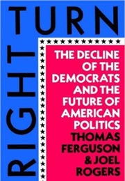 Right Turn: The Decline of the Democrats and the Future of American Politics (Thomas Ferguson; Joel Rogers)