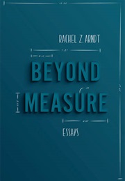 Beyond Measure: Essays (Rachel Z. Arndt)