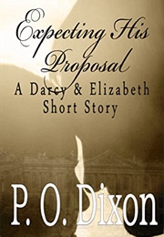 Expecting His Proposal: A Darcy and Elizabeth Short Story (P.O. Dixon)
