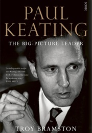 Paul Keating: The Big-Picture Leader (Troy Bramston)
