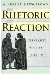 The Rhetoric of Reaction: Perversity, Futility, Jeopardy (Albert O. Hirschman)