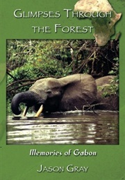 Glimpses Through the Forest: Memories of Gabon (Jason Gray)