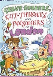 Grave-Robbers, Cut-Throats and Poisoners of London (Helen Smith)