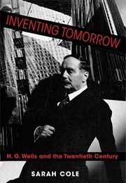 Inventing Tomorrow: H.G. Wells and the Twentieth Century (Sarah Cole)