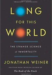 Long for This World: The Strange Science of Immortality (Jonathan Weiner)