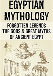 Egyptian Mythology: Forgotten Legends: The Gods & Great Myths of Ancient Egypt (Leon Martin)