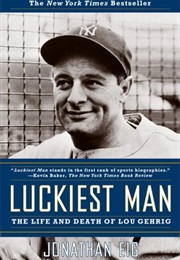Luckiest Man: The Life and Death of Lou Gehrig (Jonathan Eig)