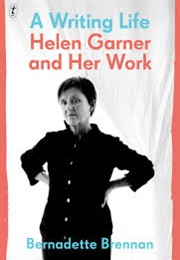 A Writing Life: Helen Garner and Her Work (Bernadette Brennan)