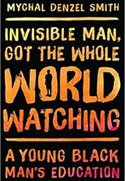 Invisible Man, Got the Whole World Watching: A Young Black Man&#39;s Education (Mychal Denzel Smith)