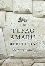 The Tupac Amaru Rebellion (Charles F. Walker)