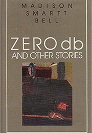 Zero Db and Other Stories (Madison Smartt Bell)