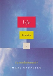 Life Breaks In: A Mood Almanack (Mary Cappello)