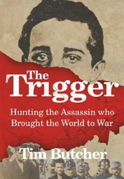 The Trigger: Hunting the Assassin Who Brought the World to War (Tim Butcher)