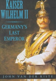 Kaiser Wilhelm II: Germany&#39;s Last Emperor (John Van Der Kiste)