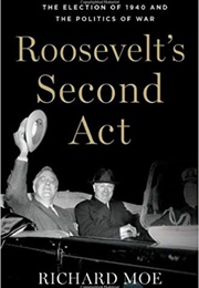 Roosevelt's Second Act: The Election of 1940 and the Politics of War (Richard Moe)