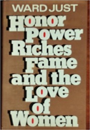 Honor, Power, Riches, Fame, and the Love of Women (Ward Just)
