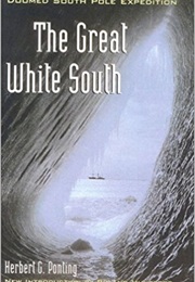 The Great White South: Traveling With Robert F. Scott's Doomed South Pole Expedition (Herbert G. Ponting)
