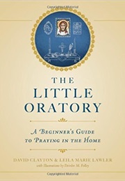 The Little Oratory: A Beginner's Guide to Praying in the Home (David Clayton, Leila Marie Lawler)