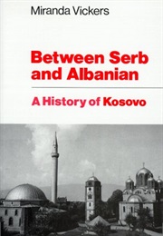 Between Serb and Albanian: A History of Kosovo (Miranda Vickers)