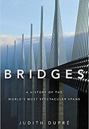 Bridges: A History of the World&#39;s Most Spectacular Spans (Judith Dupre)