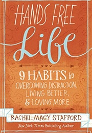 Hands Free Life: Nine Habits for Overcoming Distraction, Living Better, and Loving More (Rachel Macy Stafford)