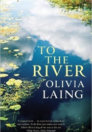 To the River: A Journey Below the Surface (Olivia Laing)
