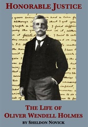 Honorable Justice: The Life of Oliver Wendell Holmes (Sheldon M. Novick)