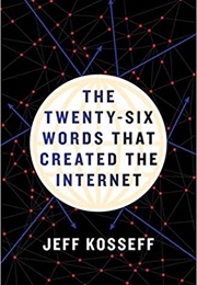 The Twenty-Six Words That Created the Internet (Jeff Kosseff)