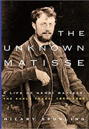 The Unknown Matisse: A Life of Henri Matisse, V.1, 1869–1908 (Hilary Spurling)