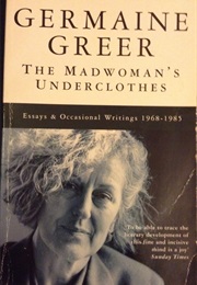 The Mad Woman's Underclothes - Essays and Occasional Writings 1968 - 1985 (Germaine Greer)