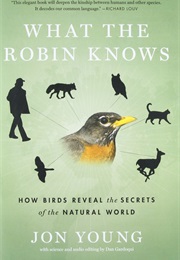 What the Robin Knows: How Birds Reveal the Secrets of the Natural World (Jon Young)