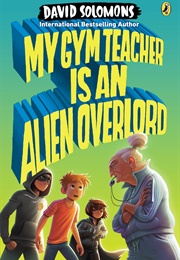 My Gym Teacher Is an Alien Overlord (David Solomons)