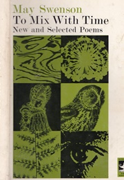 To Mix With Time: New and Selected Poems (May Swenson)
