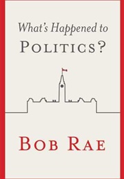 What&#39;s Happened to Politics? (Bob Rae)