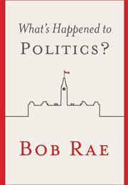 What's Happened to Politics? (Bob Rae)