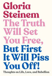 The Truth Will Set You Free, but First It Will Piss You Off! (Gloria Steinem)
