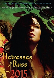 Heiresses of Russ 2015: The Year&#39;s Best Lesbian Speculative Fiction (Jean Roberta &amp; Steve Berman (Editors))