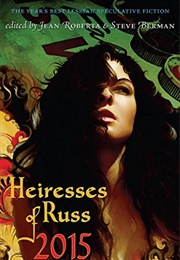 Heiresses of Russ 2015: The Year's Best Lesbian Speculative Fiction (Jean Roberta & Steve Berman (Editors))