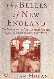 The Belles of New England: The Women of the Textile Mills and the Families Whose Wealth They Wove (William Moran)