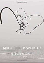 Andy Goldsworthy: Ephimeral Works: 2004-2014 (Andy Goldsworthy)