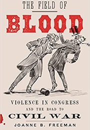 The Field of Blood: Violence in Congress and the Road to Civil War (Joanne B. Freeman)