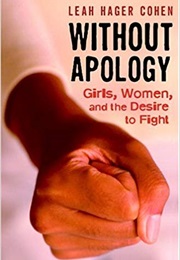 Without Apology: Girls, Women, and the Desire to Fight (Leah Hager Cohen)