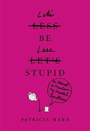 Let&#39;s Be Less Stupid: An Attempt to Maintain My Mental Faculties (Patty Marx)