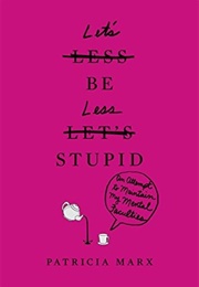 Let's Be Less Stupid: An Attempt to Maintain My Mental Faculties (Patty Marx)