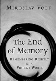 The End of Memory: Remembering Rightly in a Violent World (Miroslav Volf)