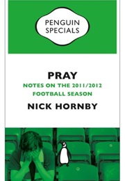 Pray: Notes on the 2011/2012 Football Season (Nick Hornby)