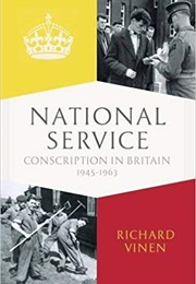 National Service: Conscription in Britain, 1945-1963 (Richard Vinen)