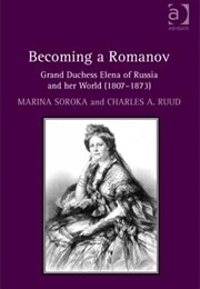 Becoming a Romanov. Grand Duchess Elena of Russia and Her World (1807-1873) (Dr Charles Ruud, Dr. Charles Ruud, Marina Soroka)