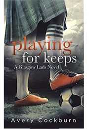 Playing for Keeps (Glasgow Lads, #1) (Avery Cockburn)
