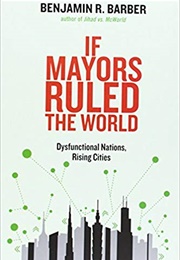 If Mayors Ruled the World: Dysfunctional Nations, Rising Cities (Benjamin R. Barber)